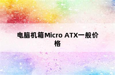 电脑机箱Micro ATX一般价格